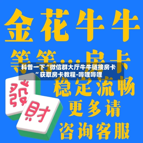 科普一下“微信群大厅牛牛链接房卡”获取房卡教程-哔哩哔哩-第2张图片
