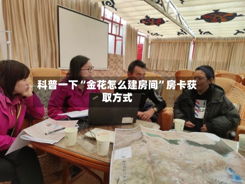 科普一下“金花怎么建房间”房卡获取方式