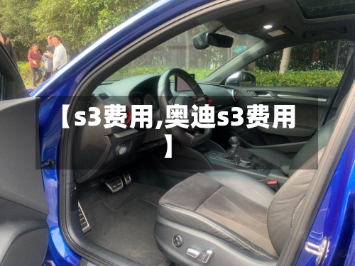 【s3费用,奥迪s3费用】-第3张图片