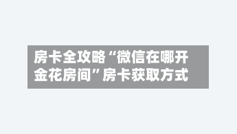 房卡全攻略“微信在哪开金花房间”房卡获取方式