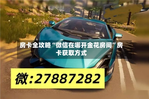 房卡全攻略“微信在哪开金花房间	”房卡获取方式-第2张图片