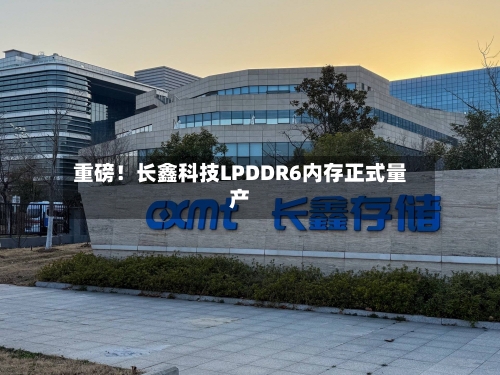 重磅!长鑫科技LPDDR6内存正式量产-第2张图片