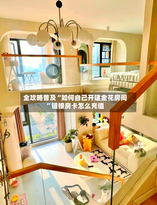 全攻略普及“如何自己开建金花房间”链接房卡怎么充值-第2张图片