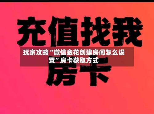 玩家攻略“微信金花创建房间怎么设置	”房卡获取方式-第3张图片