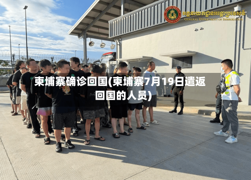 柬埔寨确诊回国(柬埔寨7月19日遣返回国的人员)-第3张图片