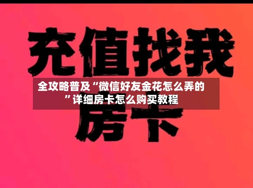 全攻略普及“微信好友金花怎么弄的”详细房卡怎么购买教程-第3张图片