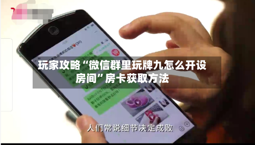 玩家攻略“微信群里玩牌九怎么开设房间”房卡获取方法-第3张图片