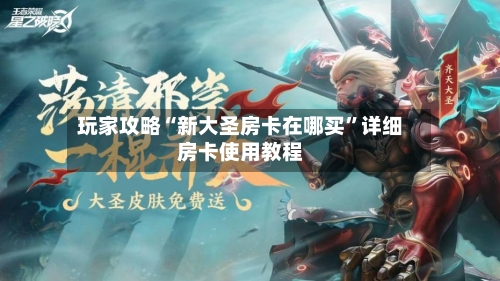 玩家攻略“新大圣房卡在哪买”详细房卡使用教程
