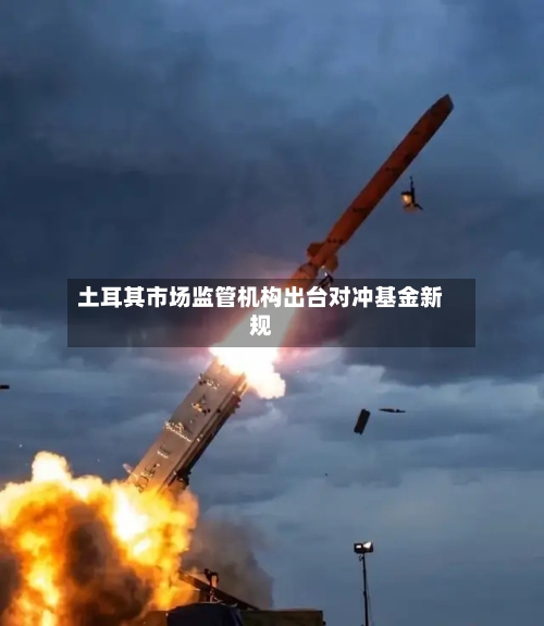 土耳其市场监管机构出台对冲基金新规