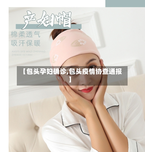 【包头孕妇确诊,包头疫情协查通报】-第2张图片