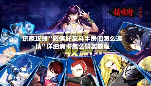 玩家攻略“微信好友斗牛房间怎么邀请”详细房卡怎么购买教程