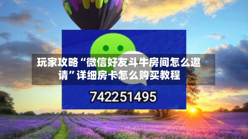 玩家攻略“微信好友斗牛房间怎么邀请	”详细房卡怎么购买教程-第2张图片