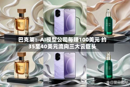 巴克莱:AI模型公司每赚100美元 约35至40美元流向三大云巨头-第2张图片