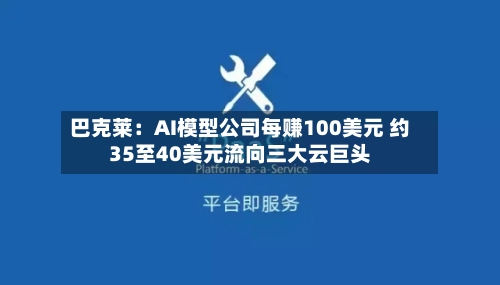 巴克莱：AI模型公司每赚100美元 约35至40美元流向三大云巨头