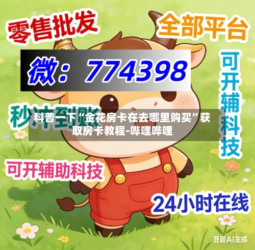 科普一下“金花房卡在去哪里购买	”获取房卡教程-哔哩哔哩-第3张图片
