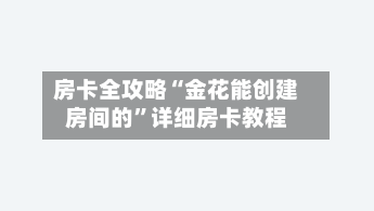 房卡全攻略“金花能创建房间的”详细房卡教程