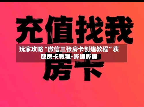 玩家攻略“微信三张房卡创建教程”获取房卡教程-哔哩哔哩-第2张图片