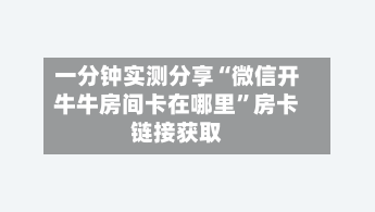 一分钟实测分享“微信开牛牛房间卡在哪里”房卡链接获取-第2张图片