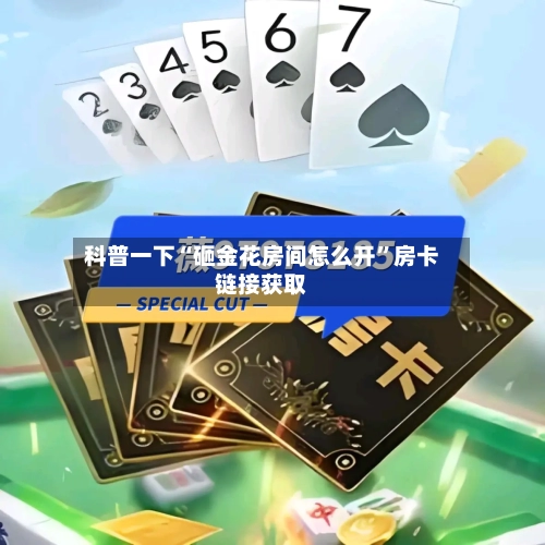 科普一下“砸金花房间怎么开”房卡链接获取
