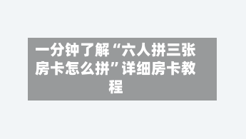 一分钟了解“六人拼三张房卡怎么拼”详细房卡教程