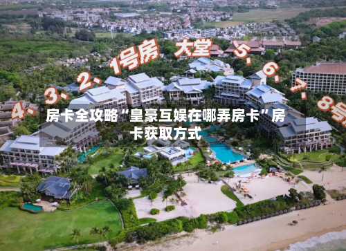 房卡全攻略“皇豪互娱在哪弄房卡”房卡获取方式