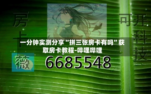 一分钟实测分享“拼三张房卡有吗”获取房卡教程-哔哩哔哩-第2张图片