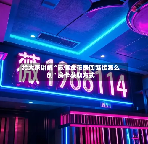 给大家讲解“微信金花房间链接怎么创”房卡获取方式