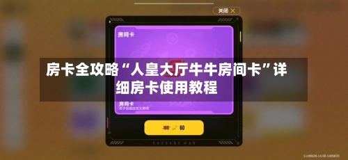 房卡全攻略“人皇大厅牛牛房间卡”详细房卡使用教程-第2张图片