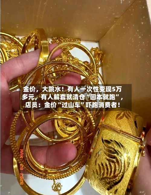 金价，大跳水！有人一次性变现5万多元	，有人解套就清仓“回本就跑	”，店员：金价“过山车”吓跑消费者！-第3张图片