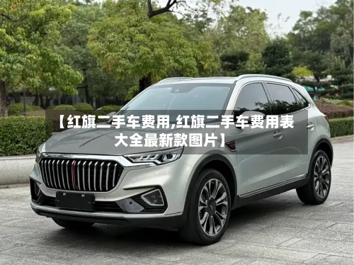 【红旗二手车费用,红旗二手车费用表大全最新款图片】-第2张图片