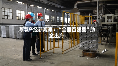海南产经新观察：“全国百强县	”助企出海-第2张图片