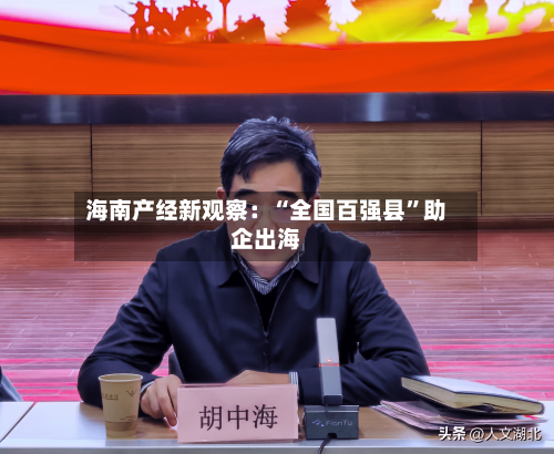 海南产经新观察：“全国百强县”助企出海