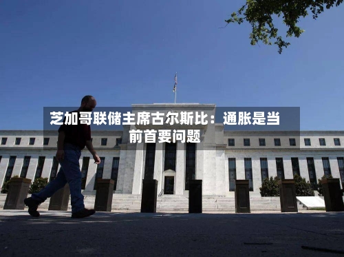 芝加哥联储主席古尔斯比：通胀是当前首要问题
