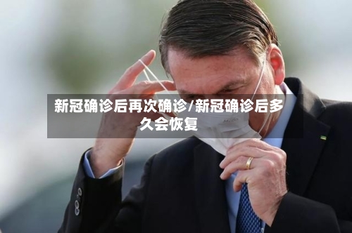 新冠确诊后再次确诊/新冠确诊后多久会恢复