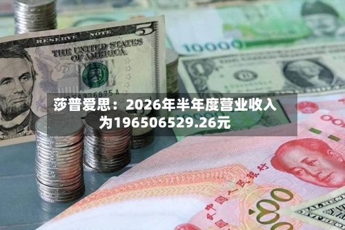 莎普爱思:2026年半年度营业收入为196506529.26元-第3张图片
