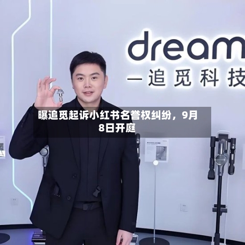 曝追觅起诉小红书名誉权纠纷，9月8日开庭