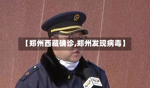 【郑州西藏确诊,郑州发现病毒】