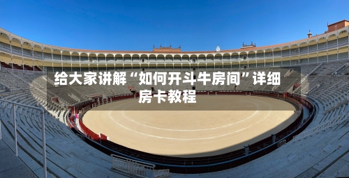 给大家讲解“如何开斗牛房间”详细房卡教程-第3张图片