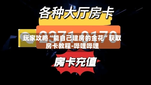 玩家攻略“能自己建房的金花”获取房卡教程-哔哩哔哩