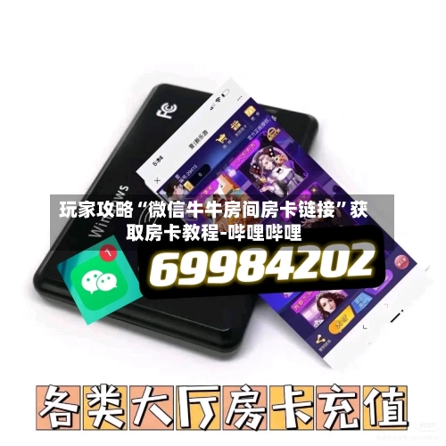 玩家攻略“微信牛牛房间房卡链接”获取房卡教程-哔哩哔哩-第2张图片