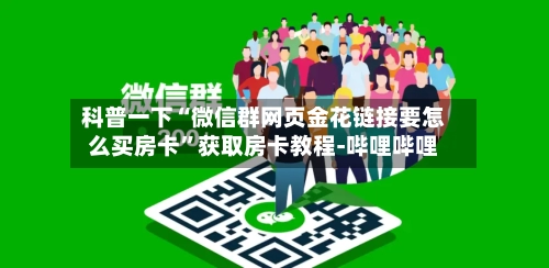 科普一下“微信群网页金花链接要怎么买房卡”获取房卡教程-哔哩哔哩-第2张图片