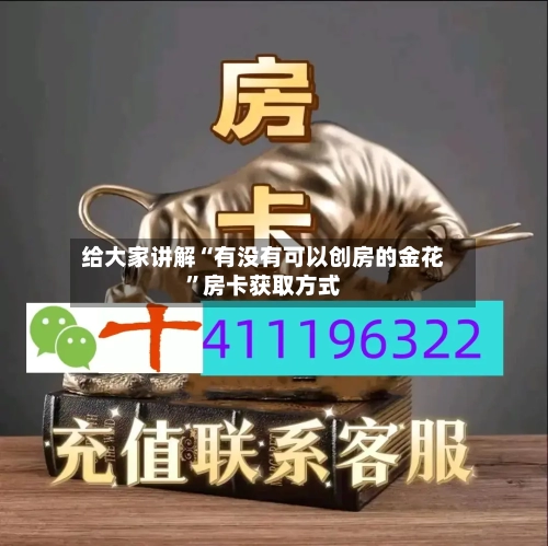 给大家讲解“有没有可以创房的金花”房卡获取方式