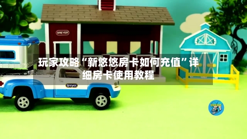 玩家攻略“新悠悠房卡如何充值	”详细房卡使用教程-第2张图片