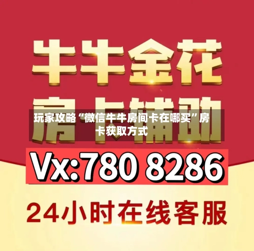 玩家攻略“微信牛牛房间卡在哪买”房卡获取方式