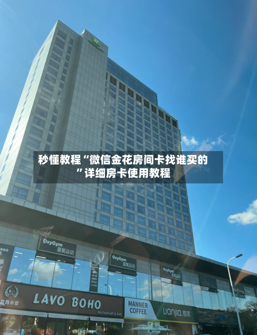 秒懂教程“微信金花房间卡找谁买的	”详细房卡使用教程-第2张图片