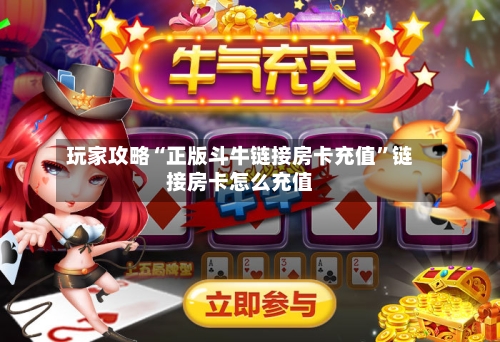 玩家攻略“正版斗牛链接房卡充值”链接房卡怎么充值-第3张图片
