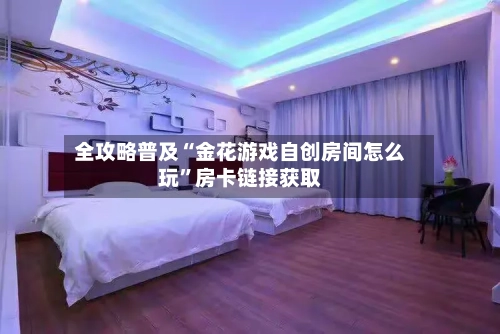 全攻略普及“金花游戏自创房间怎么玩”房卡链接获取-第2张图片