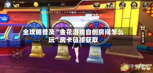 全攻略普及“金花游戏自创房间怎么玩”房卡链接获取