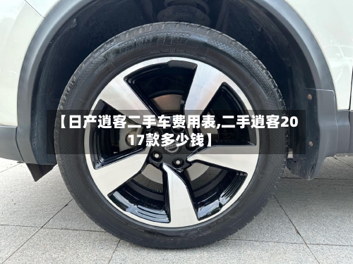 【日产逍客二手车费用表,二手逍客2017款多少钱】