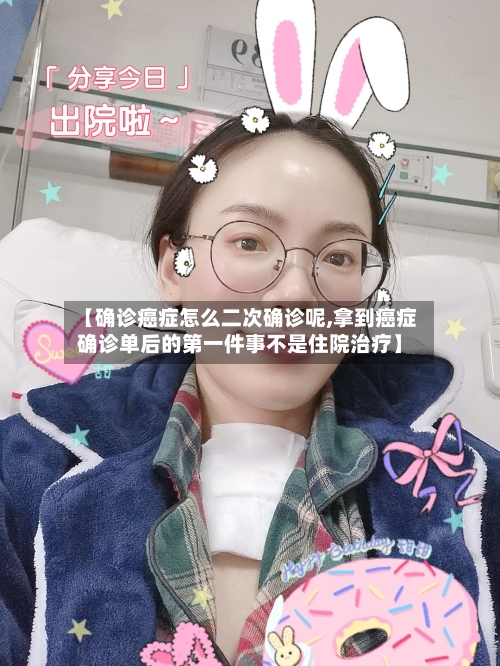 【确诊癌症怎么二次确诊呢,拿到癌症确诊单后的第一件事不是住院治疗】